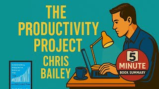 The Productivity Project by Chris Bailey | 5 Minute Book Summary