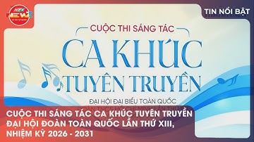 CUỘC THI SÁNG TÁC CA KHÚC TUYÊN TRUYỀN ĐẠI HỘI ĐOÀN TOÀN QUỐC LẦN THỨ XIII, NHIỆM KỲ 2026 – 2031