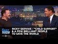 Ricky Gervais - “Child Support” & A Few Brilliant People to Save the World | The Daily Show