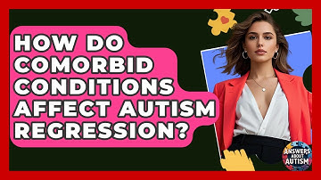 How Do Comorbid Conditions Affect Autism Regression? - Answers About Autism
