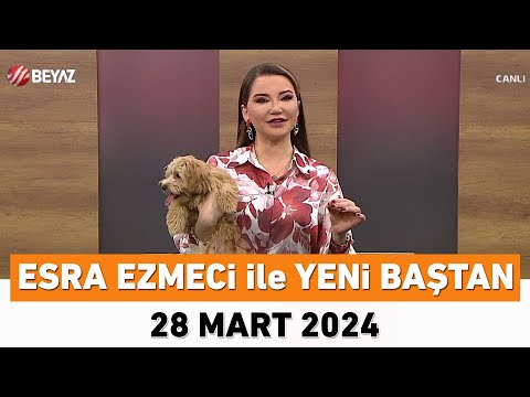 Esra Ezmeci ile Yeni Baştan 28 Mart 2024