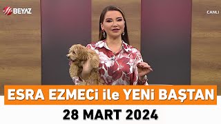 Esra Ezmeci ile Yeni Baştan 28 Mart 2024