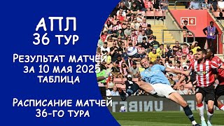 АПЛ 36 тур результат матча за 10 мая. Турнирная таблица. Расписание 36 тура