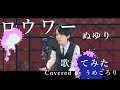 【歌ってみた】ロウワー/ぬゆり ver.うめころり