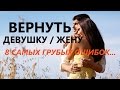 ВЕРНУТЬ ДЕВУШКУ / ЖЕНУ : 8 грубых ошибок при возвращении!