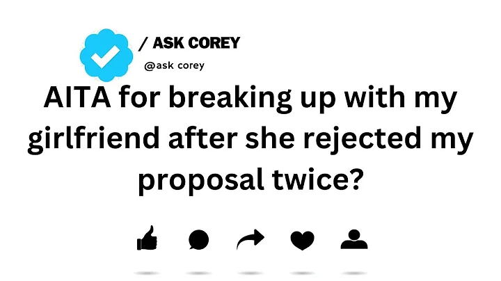 AITA for breaking up with my girlfriend after she rejected my proposal twice...