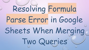 Resolving Formula Parse Error in Google Sheets When Merging Two Queries