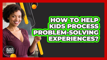 How To Help Kids Process Problem-Solving Experiences?