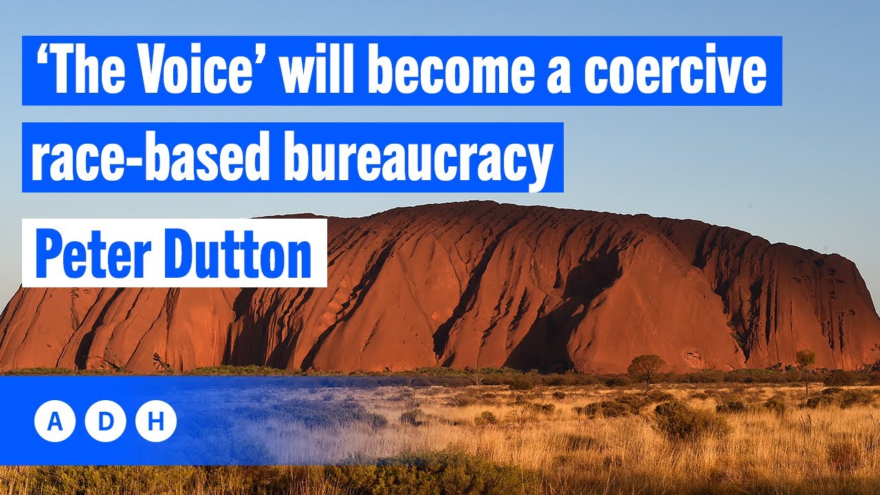 ‘The Voice’ will a coercive racebased bureaucracy Peter Dutton