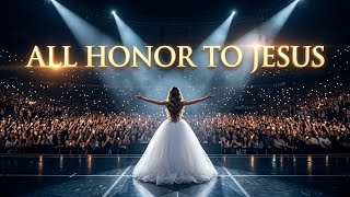 ALL HONOR TO JESUS 🙌 | Powerful Christian Worship Song | All Glory Belongs to God