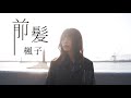 『前髪』炭酸系シンガーソングライター楓子≪OFFICIAL MUSIC VIDEO≫