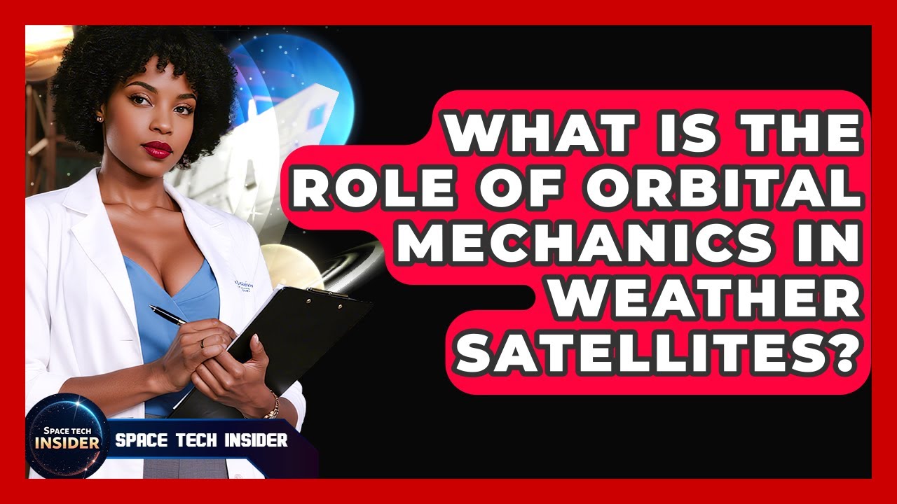 What Is The Role Of Orbital Mechanics In Weather Satellites? - Space Tech Insider