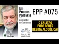 EPP #075 - O CRISTÃO PODE BEBER BEBIDA ALCOÓLICA? - AUGUSTUS NICODEMUS