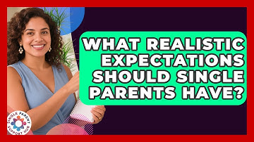 What Realistic Expectations Should Single Parents Have? - Single Parent Support Hub