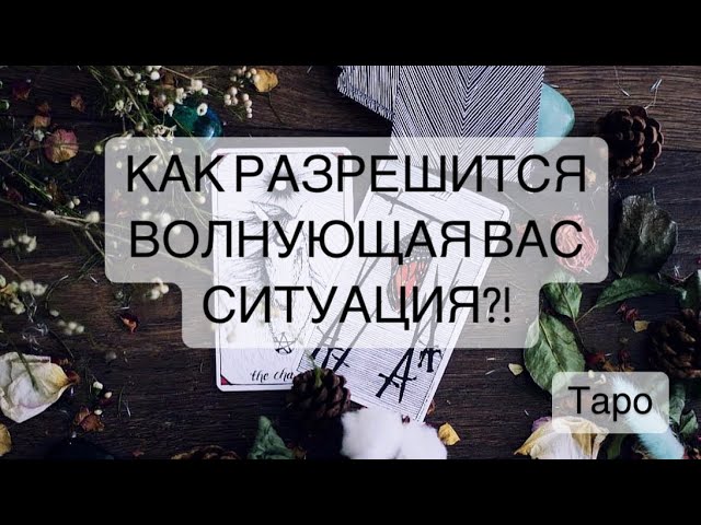 КАК РАЗРЕШИТСЯ ВОЛНУЮЩАЯ ВАС СИТУАЦИЯ?!  #Расклад #будущее #таролог #таро