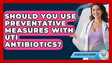 Should You Use Preventative Measures With UTI Antibiotics? - Bladder Health Support