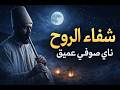 شفاء الروح ناي صوفي عميق يصدح في صمت الليل ليطرد الهم والحزن