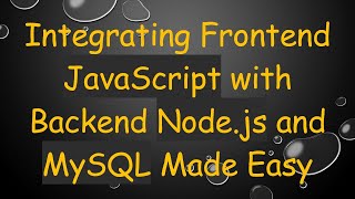Integrating Frontend JavaScript with Backend Node.js and MySQL Made Easy