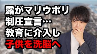 ロシアがマリウポリを制圧宣言…学校はロシア教育に移行して子供を洗脳へ