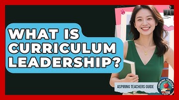 What Is Curriculum Leadership? - Aspiring Teacher Guide
