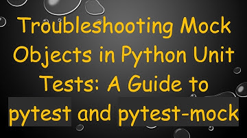 Troubleshooting Mock Objects in Python Unit Tests: A Guide to pytest and pytest-mock