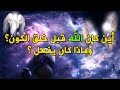 أين كان الله قبل خلق الكون وماذا كان يفعل الله قبل أن يخلق الكون ولماذا خلقنا الله أين كان الله قبل خلق الكون وماذا كان يفعل الله قبل أن يخلق الكون ولماذا خلقنا الله
