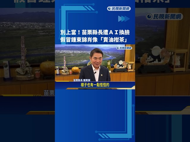 又遭AI換臉 苗栗縣長鍾東錦遭盜肖像賣"油柑茶"－民視新聞
