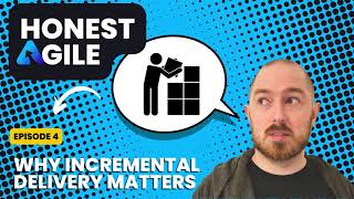 Honest Agile Ep. 4: Why Incremental Delivery Matters