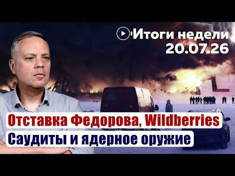 Fedorov's Resignation. Wildberries. The Saudis and Nuclear Weapons | Weekly Recap 07/20/2026