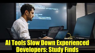 AI Tools Slow Down Experienced Developers: Study Finds