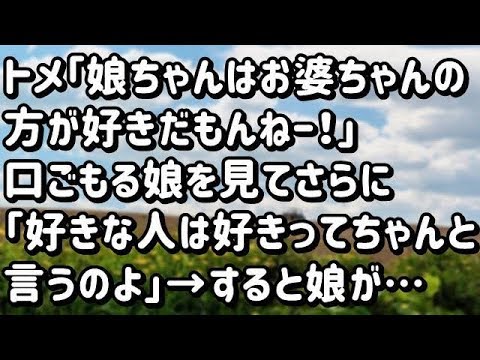 【スカッとする話】トメ「娘ちゃんはお婆ちゃんの方が好きだもんねー！」口ごもる娘を見てさらに「好きな人は好きってちゃんと言うのよ」→すると娘が急に…