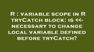 R : variable scope in R tryCatch block: is   - necessary to change local variable defined before try