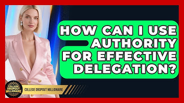How Can I Use Authority For Effective Delegation? - College Dropout Millionaire