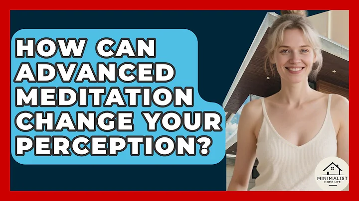 How Can Advanced Meditation Change Your Perception? - Minimalist Home Life