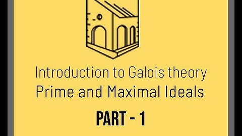 Introduction to Galois Theory - Prime and Maximal Ideals - Part 1