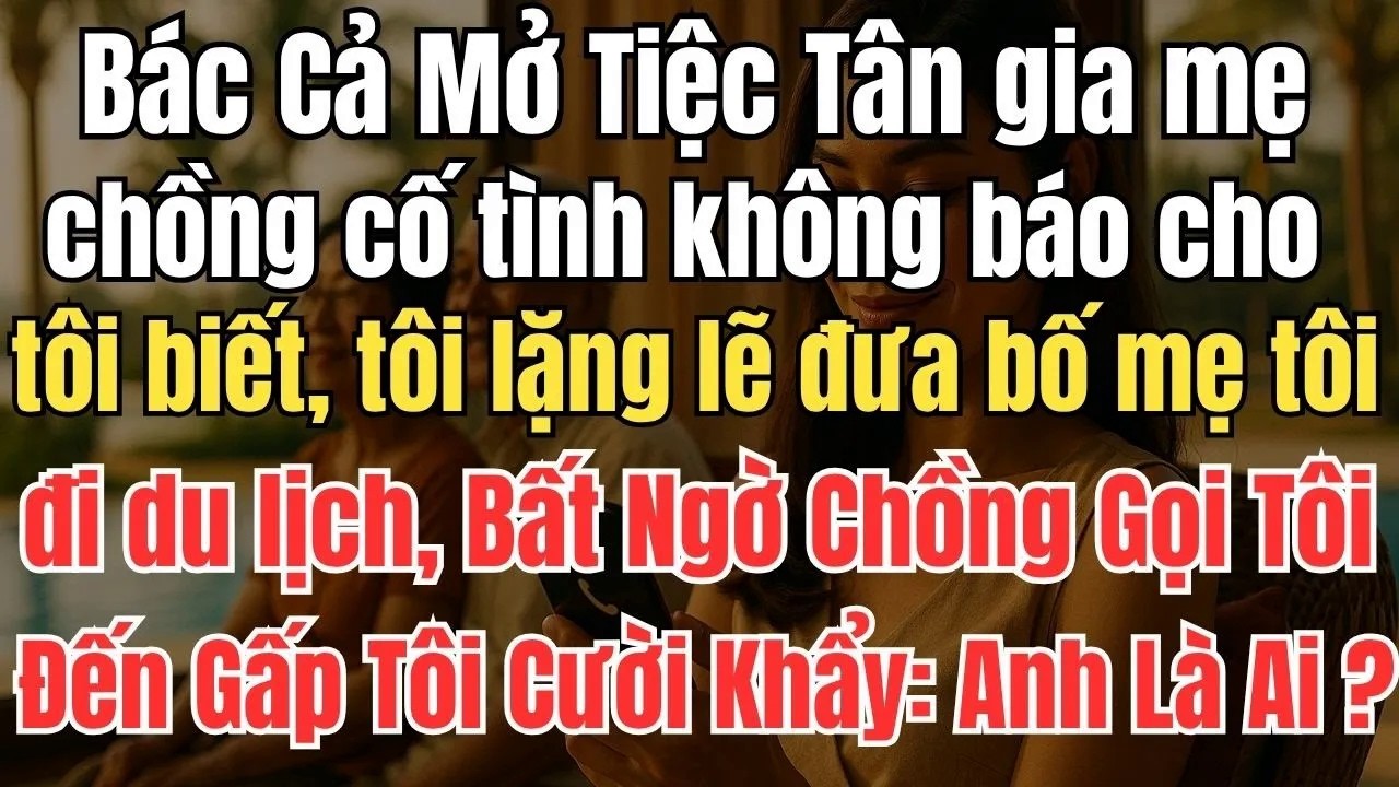 Bác Cả Mở Tiệc Tân Gia, Mẹ Chồng Cố Tình Không Cho Tôi Biết. Tôi Liền Đưa Bố Mẹ Đẻ Đi Du Lịch