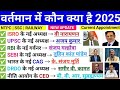 वर्तमान में कौन क्या है 2025 | New Appointments 2025|Current Appointments 2025| Current Affairs 2025