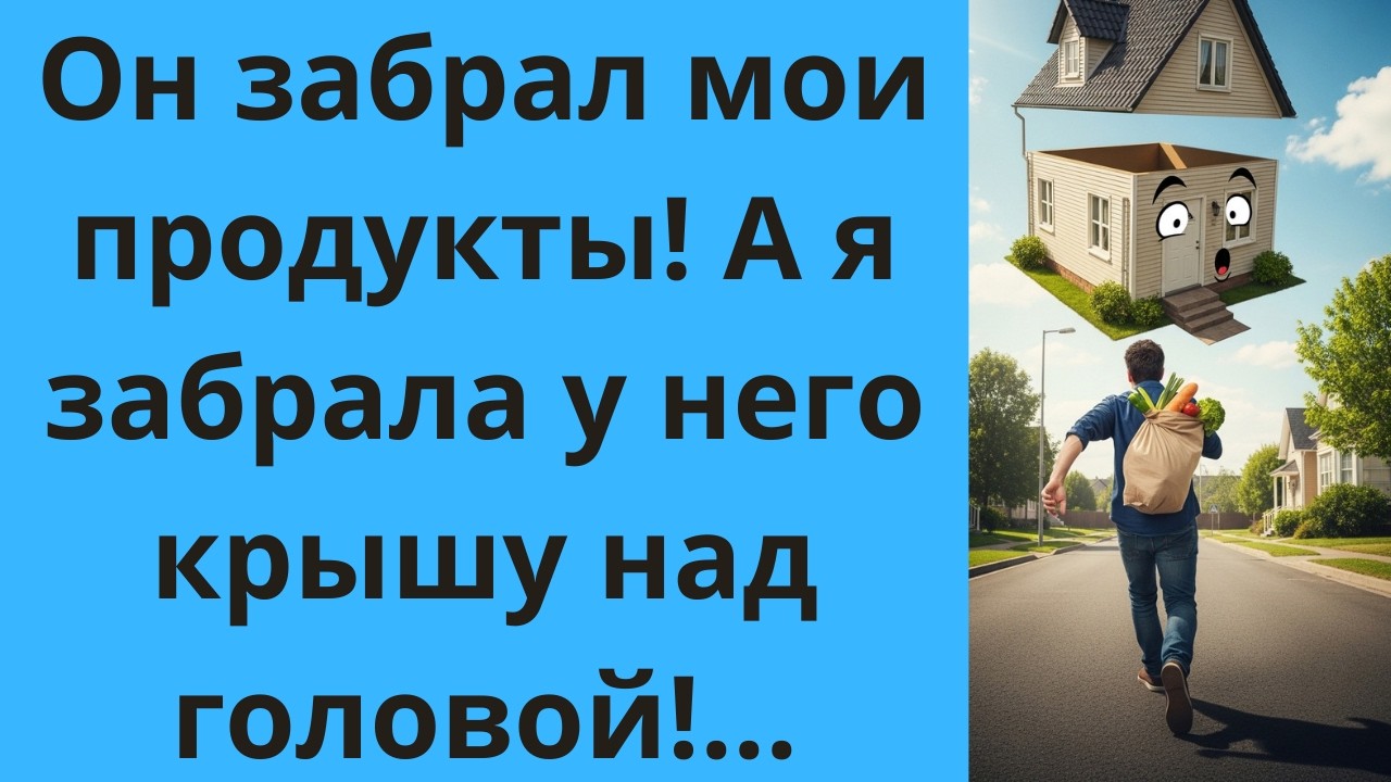 - Он забрал мои продукты! А я забрала у него крышу над головой!