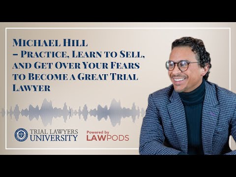 Michael Hill – Practice, Learn to Sell, and Get Over Your Fears to Become a Great Trial Lawyer