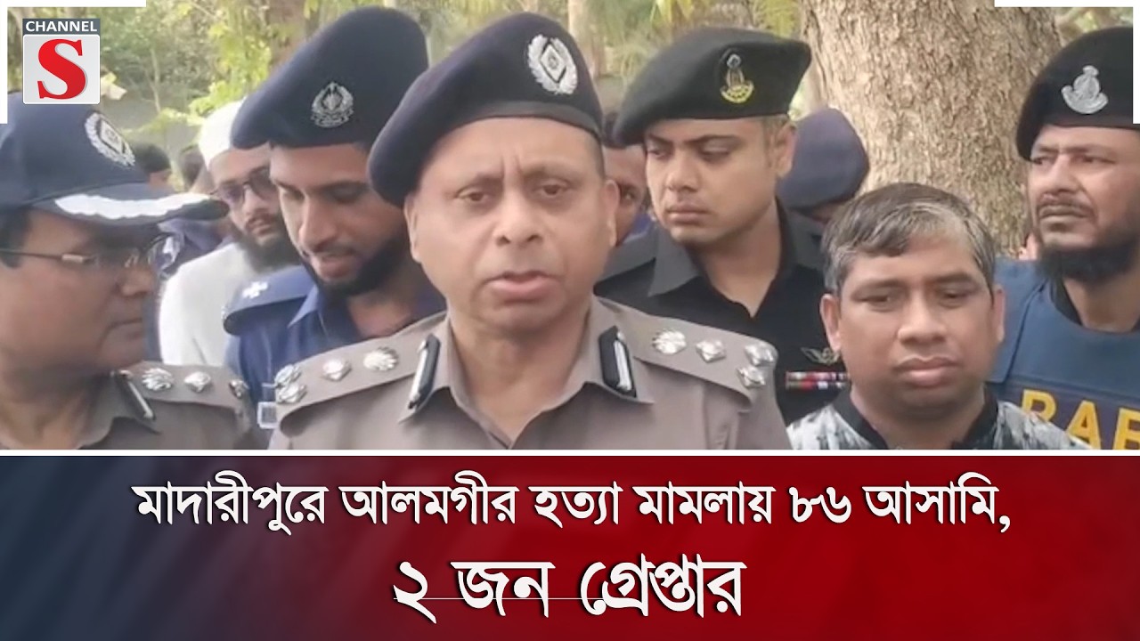 মাদারীপুরে আলমগীর হ'ত্যা মামলায় ৮৬ আসামি, ২ জন গ্রেপ্তার | Channel S News