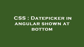 CSS : Datepicker in angular shown at bottom