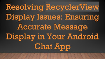 Resolving RecyclerView Display Issues: Ensuring Accurate Message Display in Your Android Chat App