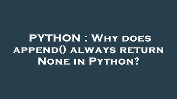 PYTHON : Why does append() always return None in Python?