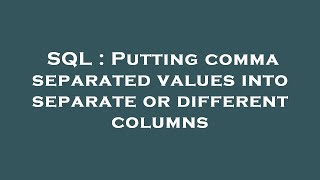 SQL : Putting comma separated values into separate or different columns