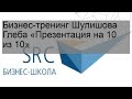 Бизнес-тренинг Шулишова Глеба «Презентация на 10 из 10»