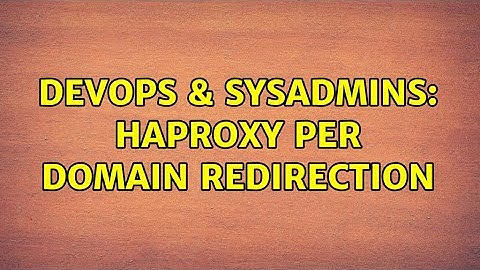 DevOps & SysAdmins: HAPROXY per domain redirection (2 Solutions!!)
