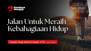 Jalan Untuk Meraih Kebahagiaan Hidup - Ustadz Rizqi Amirurrosyid, S.Pd.