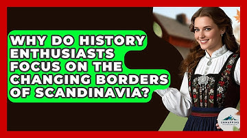 Why Do History Enthusiasts Focus on the Changing Borders of Scandinavia? - Unmapping Scandinavia