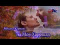 Шикарная ПЕСНЯ! Михаил Кармаш - Ты Моя Хорошая!