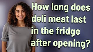 How long does deli meat last in the fridge after opening?